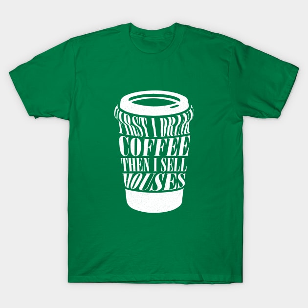 First I Drink Coffee Then I Sell Houses Funny Real Estate Coffee Lover Saying T-Shirt by Nisrine